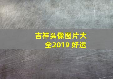 吉祥头像图片大全2019 好运